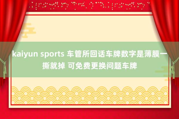 kaiyun sports 车管所回话车牌数字是薄膜一撕就掉 可免费更换问题车牌