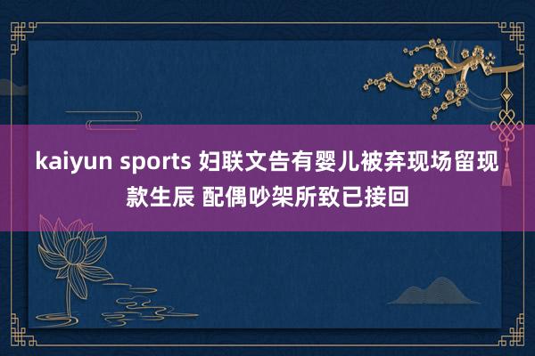 kaiyun sports 妇联文告有婴儿被弃现场留现款生辰 配偶吵架所致已接回