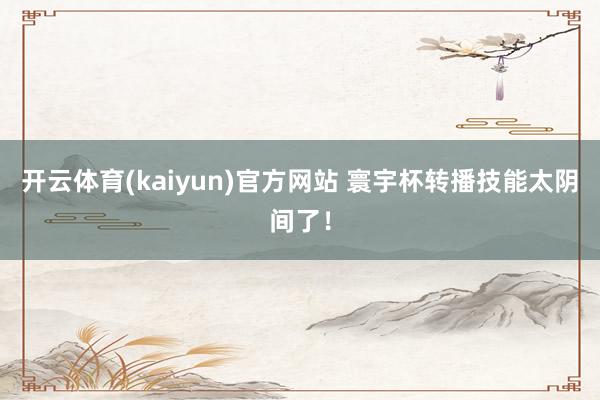 开云体育(kaiyun)官方网站 寰宇杯转播技能太阴间了!
