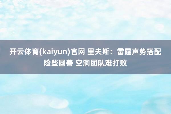 开云体育(kaiyun)官网 里夫斯:雷霆声势搭配险些圆善 空洞团队难打败