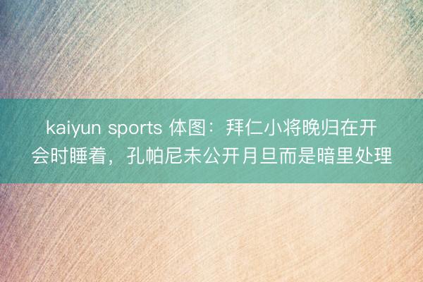 kaiyun sports 体图：拜仁小将晚归在开会时睡着，孔帕尼未公开月旦而是暗里处理