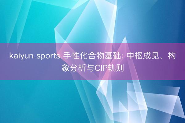 kaiyun sports 手性化合物基础: 中枢成见、构象分析与CIP轨则