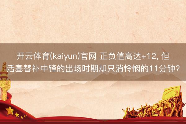 开云体育(kaiyun)官网 正负值高达+12， 但活塞替补中锋的出场时期却只消怜悯的11分钟?