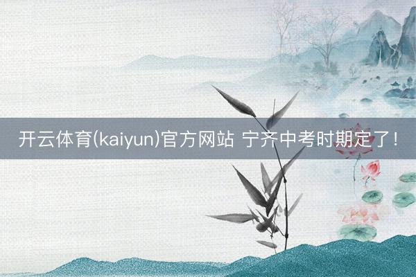 开云体育(kaiyun)官方网站 宁齐中考时期定了!
