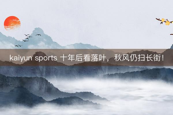 kaiyun sports 十年后看落叶,秋风仍扫长街!