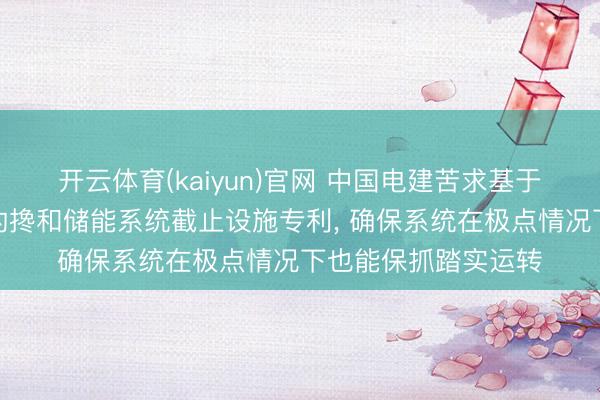 开云体育(kaiyun)官网 中国电建苦求基于主动搜索优化算法的搀和储能系统截止设施专利, 确保系统在极点情况下也能保抓踏实运转