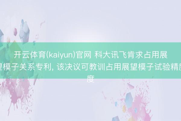 开云体育(kaiyun)官网 科大讯飞肯求占用展望模子关系专利, 该决议可教训占用展望模子试验精度