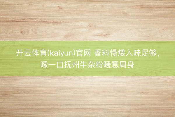 开云体育(kaiyun)官网 香料慢煨入味足够,嗦一口抚州牛杂粉暖意周身