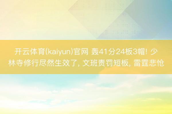 开云体育(kaiyun)官网 轰41分24板3帽! 少林寺修行尽然生效了, 文班责罚短板, 雷霆悲怆