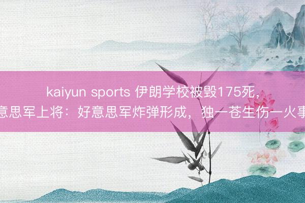 kaiyun sports 伊朗学校被毁175死,好意思军上将:好意思军炸弹形成,独一苍生伤一火事件