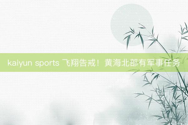 kaiyun sports 飞翔告戒!黄海北部有军事任务