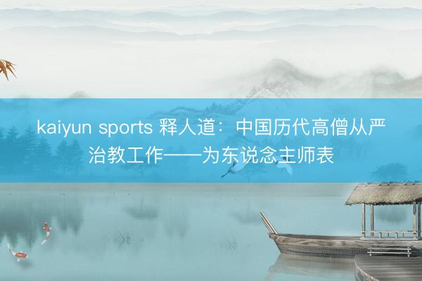 kaiyun sports 释人道:中国历代高僧从严治教工作——为东说念主师表