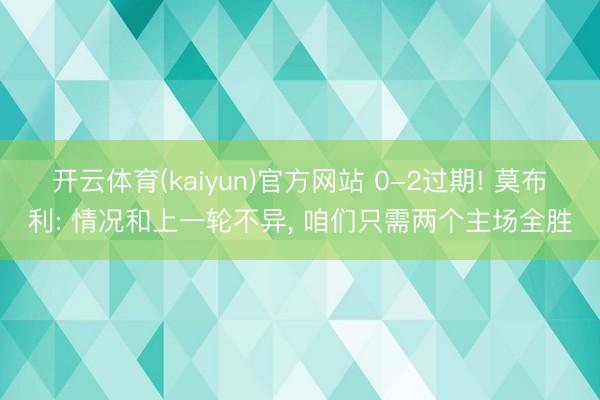 开云体育(kaiyun)官方网站 0-2过期! 莫布利: 情况和上一轮不异, 咱们只需两个主场全胜