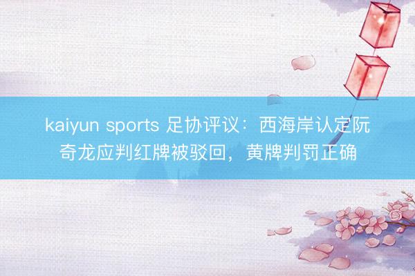kaiyun sports 足协评议：西海岸认定阮奇龙应判红牌被驳回，黄牌判罚正确