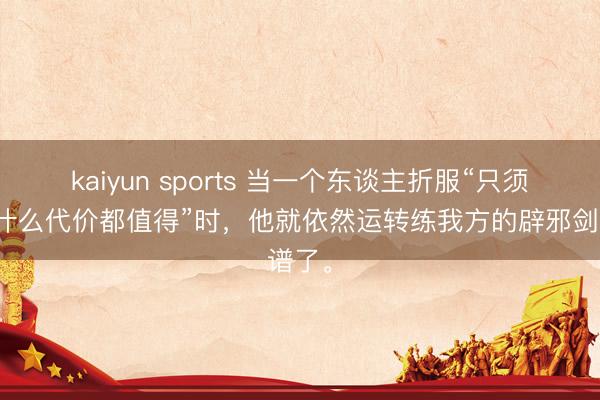 kaiyun sports 当一个东谈主折服“只须赢,什么代价都值得”时,他就依然运转练我方的辟邪剑谱了。