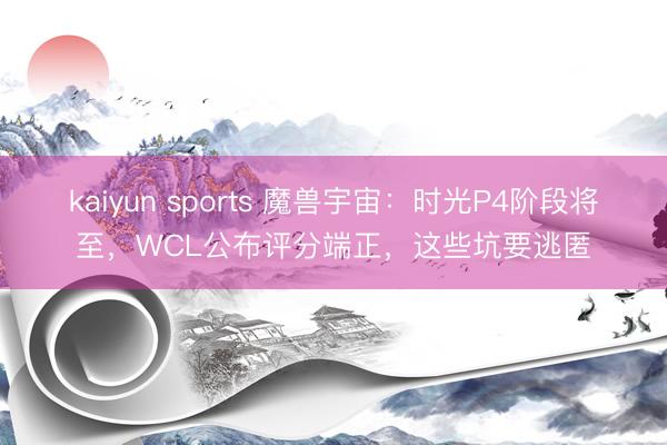 kaiyun sports 魔兽宇宙:时光P4阶段将至,WCL公布评分端正,这些坑要逃匿
