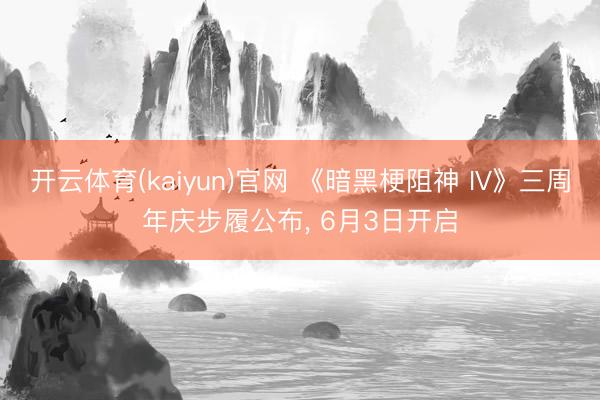 开云体育(kaiyun)官网 《暗黑梗阻神 IV》三周年庆步履公布, 6月3日开启