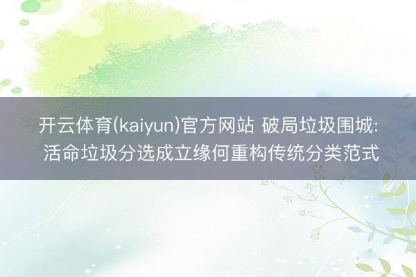 开云体育(kaiyun)官方网站 破局垃圾围城: 活命垃圾分选成立缘何重构传统分类范式