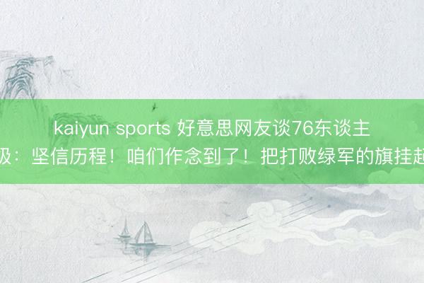 kaiyun sports 好意思网友谈76东谈主晋级:坚信历程!咱们作念到了!把打败绿军的旗挂起来