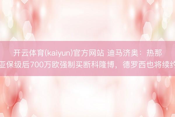 开云体育(kaiyun)官方网站 迪马济奥：热那亚保级后700万欧强制买断科隆博，德罗西也将续约