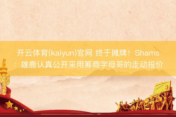 开云体育(kaiyun)官网 终于摊牌!Shams:雄鹿认真公开采用筹商字母哥的走动报价