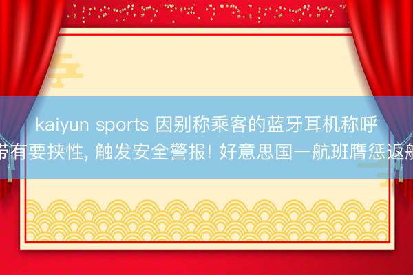 kaiyun sports 因别称乘客的蓝牙耳机称呼带有要挟性, 触发安全警报! 好意思国一航班膺惩返航