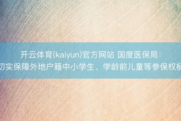 开云体育(kaiyun)官方网站 国度医保局:切实保障外地户籍中小学生、学龄前儿童等参保权柄