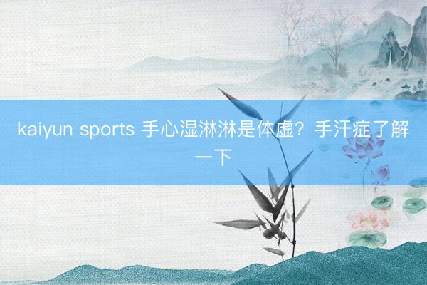 kaiyun sports 手心湿淋淋是体虚?手汗症了解一下