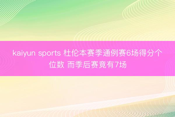 kaiyun sports 杜伦本赛季通例赛6场得分个位数 而季后赛竟有7场
