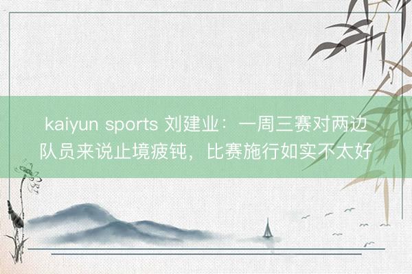 kaiyun sports 刘建业：一周三赛对两边队员来说止境疲钝，比赛施行如实不太好