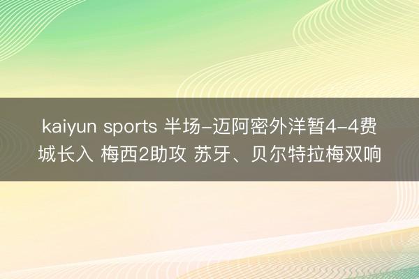 kaiyun sports 半场-迈阿密外洋暂4-4费城长入 梅西2助攻 苏牙、贝尔特拉梅双响