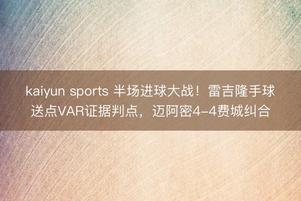 kaiyun sports 半场进球大战!雷吉隆手球送点VAR证据判点,迈阿密4-4费城纠合