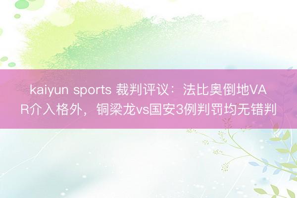 kaiyun sports 裁判评议:法比奥倒地VAR介入格外,铜梁龙vs国安3例判罚均无错判