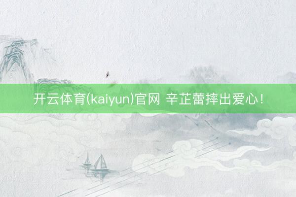 开云体育(kaiyun)官网 辛芷蕾摔出爱心!