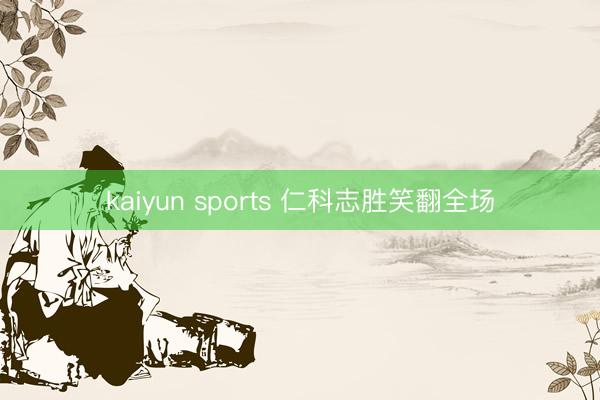 kaiyun sports 仁科志胜笑翻全场