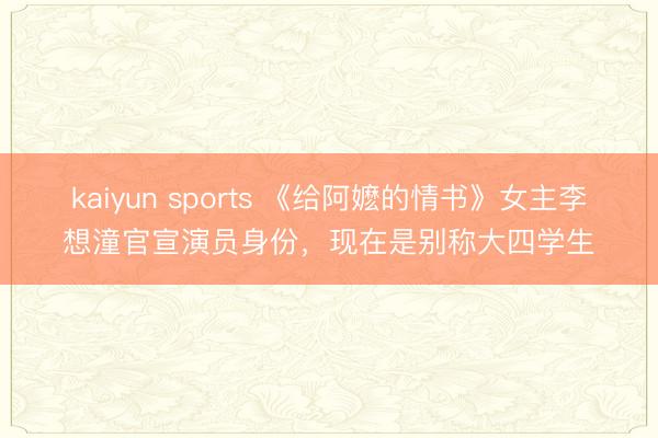 kaiyun sports 《给阿嬷的情书》女主李想潼官宣演员身份，现在是别称大四学生