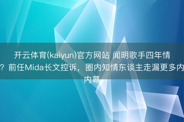 开云体育(kaiyun)官方网站 闻明歌手四年情断?前任Mida长文控诉,圈内知情东谈主走漏更多内幕