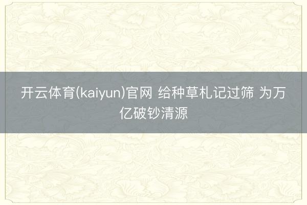 开云体育(kaiyun)官网 给种草札记过筛 为万亿破钞清源