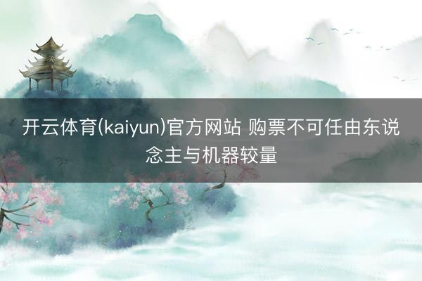 开云体育(kaiyun)官方网站 购票不可任由东说念主与机器较量