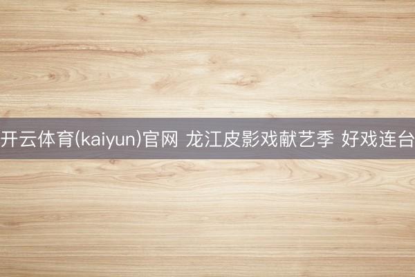 开云体育(kaiyun)官网 龙江皮影戏献艺季 好戏连台