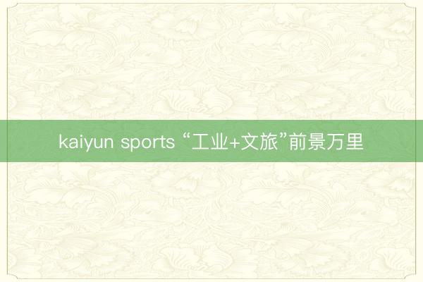 kaiyun sports “工业+文旅”前景万里