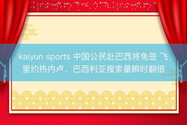 kaiyun sports 中国公民赴巴西将免签 飞里约热内卢、巴西利亚搜索量瞬时翻倍