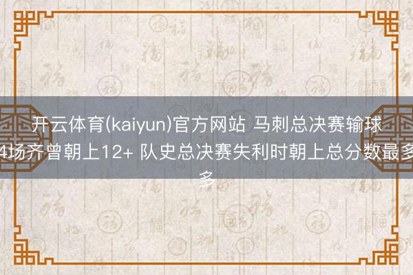 开云体育(kaiyun)官方网站 马刺总决赛输球4场齐曾朝上12+ 队史总决赛失利时朝上总分数最多