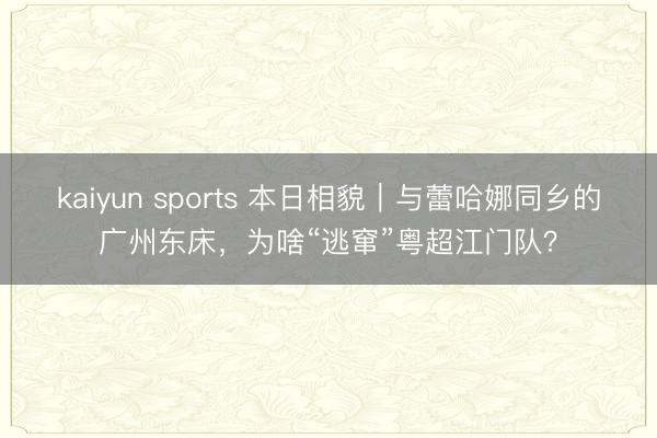 kaiyun sports 本日相貌｜与蕾哈娜同乡的广州东床，为啥“逃窜”粤超江门队？