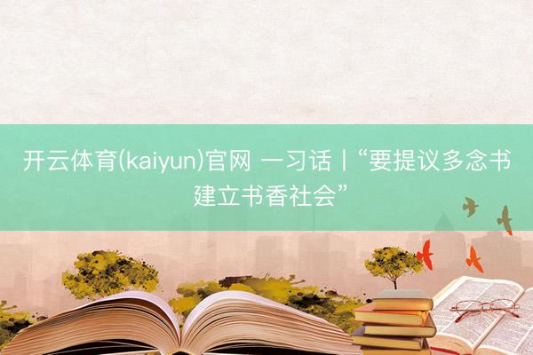 开云体育(kaiyun)官网 一习话丨“要提议多念书 建立书香社会”
