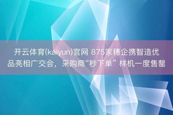 开云体育(kaiyun)官网 875家穗企携智造优品亮相广交会,采购商“秒下单” 样机一度售罄