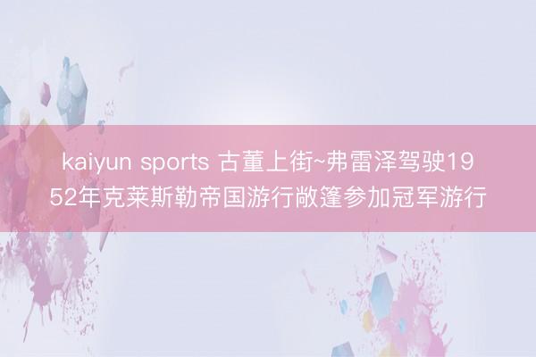 kaiyun sports 古董上街~弗雷泽驾驶1952年克莱斯勒帝国游行敞篷参加冠军游行