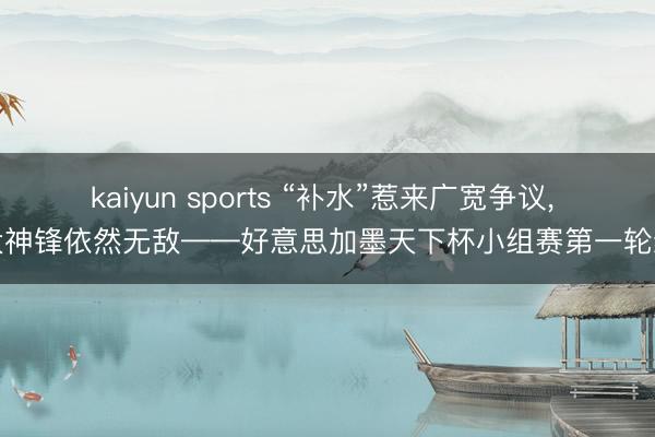 kaiyun sports “补水”惹来广宽争议, 四大神锋依然无敌——好意思加墨天下杯小组赛第一轮综述