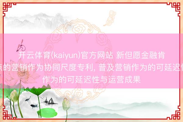 开云体育(kaiyun)官方网站 新但愿金融肯求事件起程点的营销作为协同尺度专利, 普及营销作为的可延迟性与运营成果