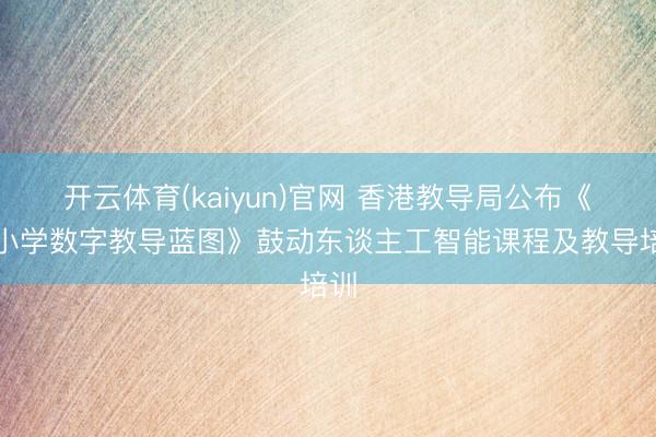 开云体育(kaiyun)官网 香港教导局公布《中小学数字教导蓝图》鼓动东谈主工智能课程及教导培训